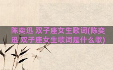 陈奕迅 双子座女生歌词(陈奕迅 双子座女生歌词是什么歌)